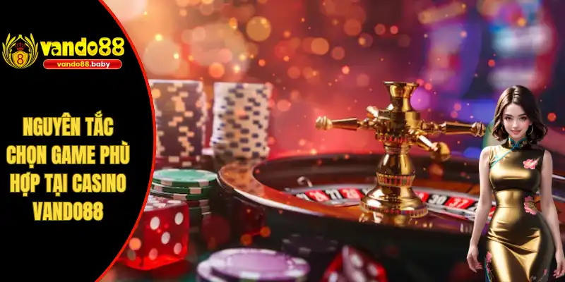 Nguyên tắc chọn game phù hợp tại casino Vando88